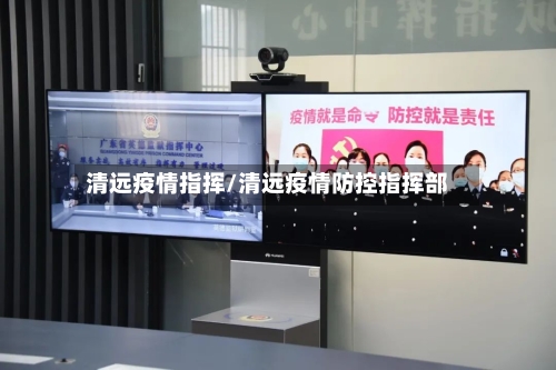 清远疫情指挥/清远疫情防控指挥部