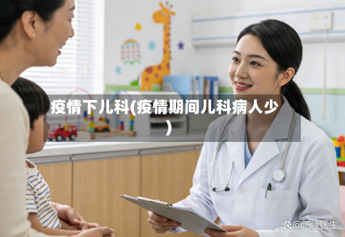 疫情下儿科(疫情期间儿科病人少)