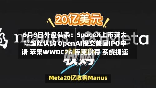 6月9日外盘头条:SpaceX上市获大幅超额认购 OpenAI提交美国IPO申请 苹果WWDC26 库克谢幕 系统提速-第3张图片