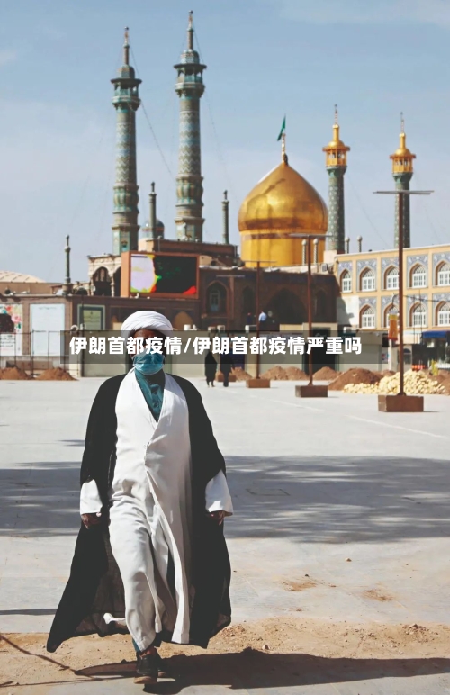 伊朗首都疫情/伊朗首都疫情严重吗