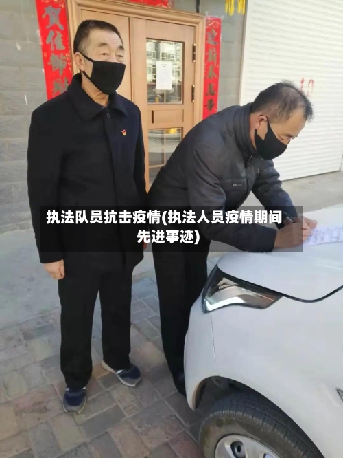 执法队员抗击疫情(执法人员疫情期间先进事迹)-第3张图片