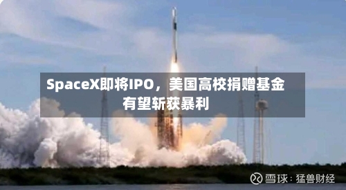 SpaceX即将IPO，美国高校捐赠基金有望斩获暴利