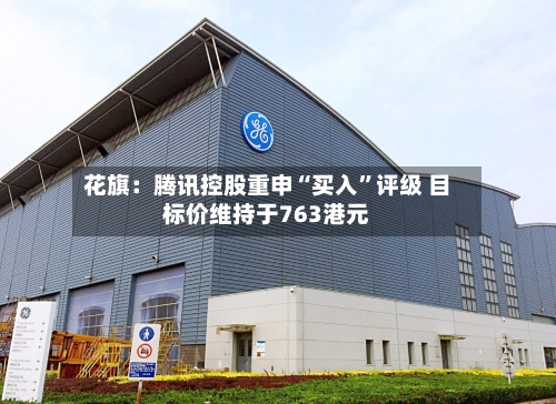 花旗：腾讯控股重申“买入”评级 目标价维持于763港元