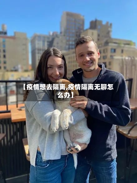【疫情想去隔离,疫情隔离无聊怎么办】-第2张图片