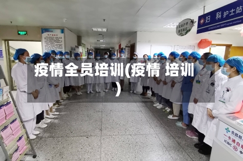 疫情全员培训(疫情 培训)
