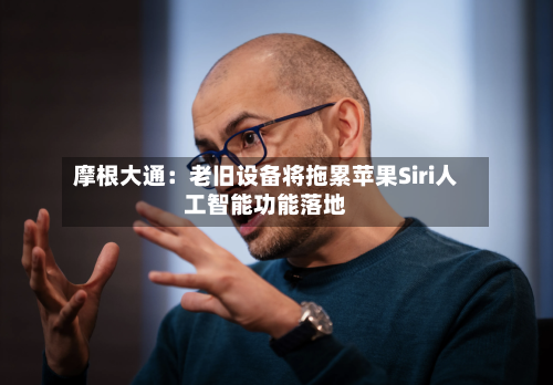 摩根大通:老旧设备将拖累苹果Siri人工智能功能落地-第2张图片