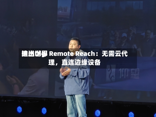 迪进世界推出Digi Remote Reach：无需云代理	，直连边缘设备-第2张图片