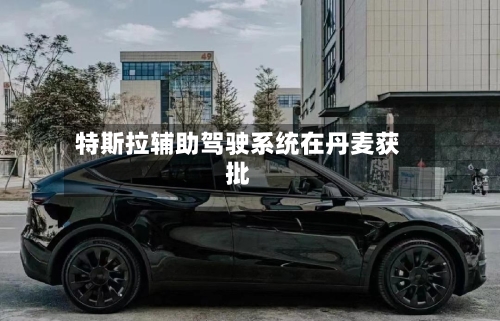 特斯拉辅助驾驶系统在丹麦获批