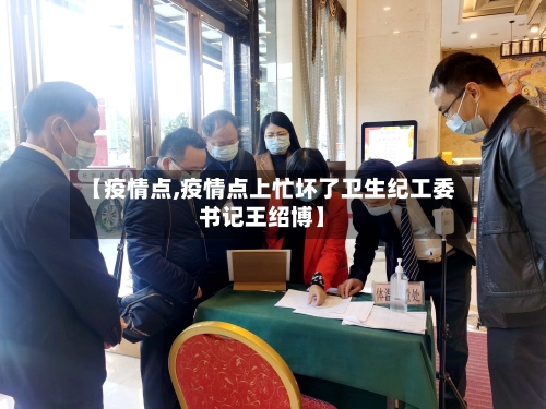 【疫情点,疫情点上忙坏了卫生纪工委书记王绍博】-第3张图片