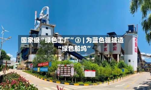 国家级“绿色工厂”③ | 为蓝色疆域造“绿色船坞”-第3张图片