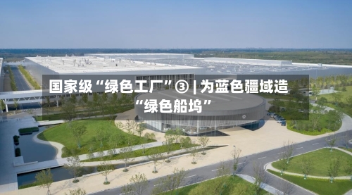 国家级“绿色工厂”③ | 为蓝色疆域造“绿色船坞”