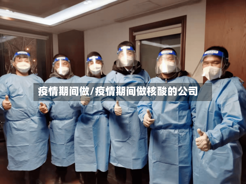 疫情期间做/疫情期间做核酸的公司